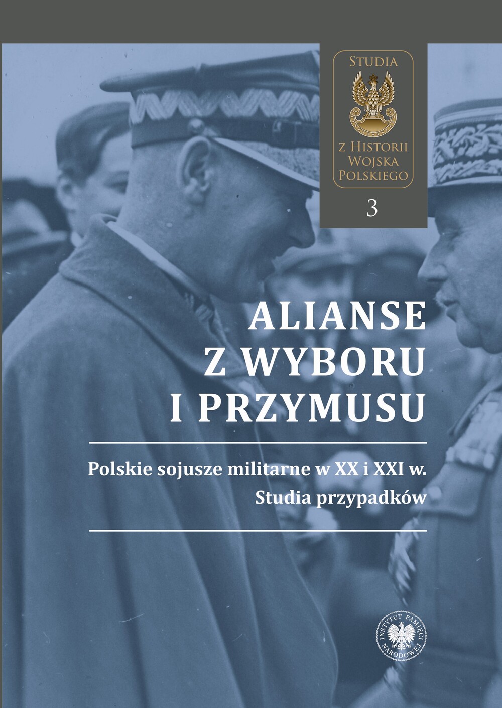 Alianse z wyboru i przymusu. Polskie sojusze militarne w XX i XXI w. Studia przypadków