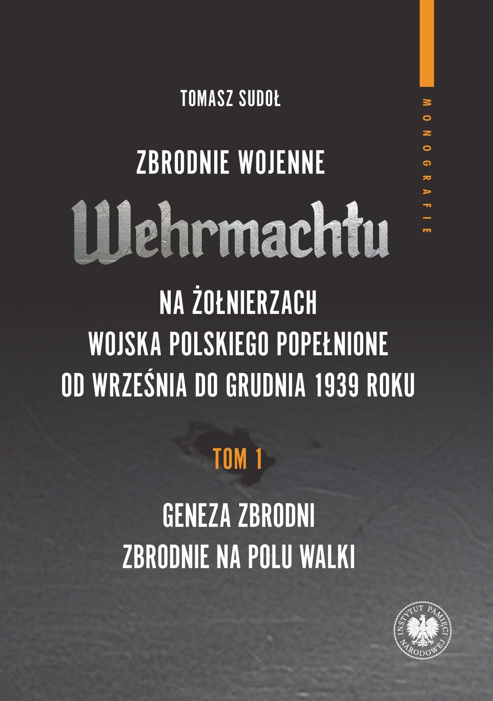 Zbrodnie wojenne Wehrmachtu na żołnierzach Wojska Polskiego popełnione od września do grudnia 1939 r., tom 1: Geneza zbrodni. Zbrodnie na polu walki