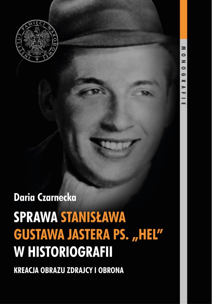 Sprawa Stanisława Gustawa Jastera ps. „Hel” w historiografii. Kreacja obrazu zdrajcy i obrona