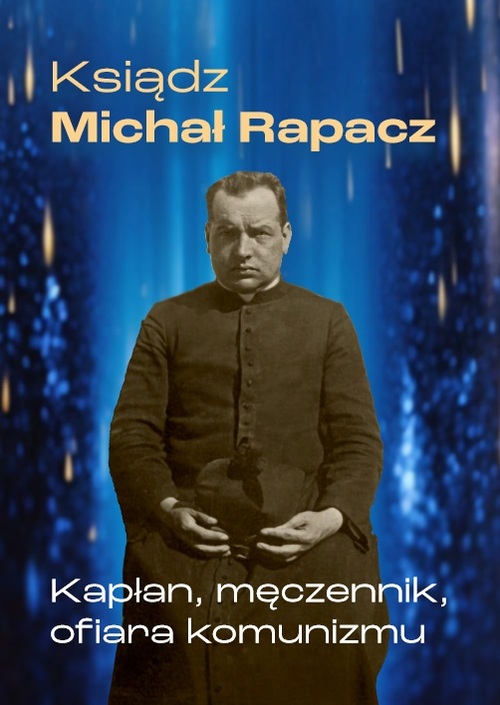 Ksiądz Michał Rapacz. Kapłan, męczennik, ofiara komunizmu