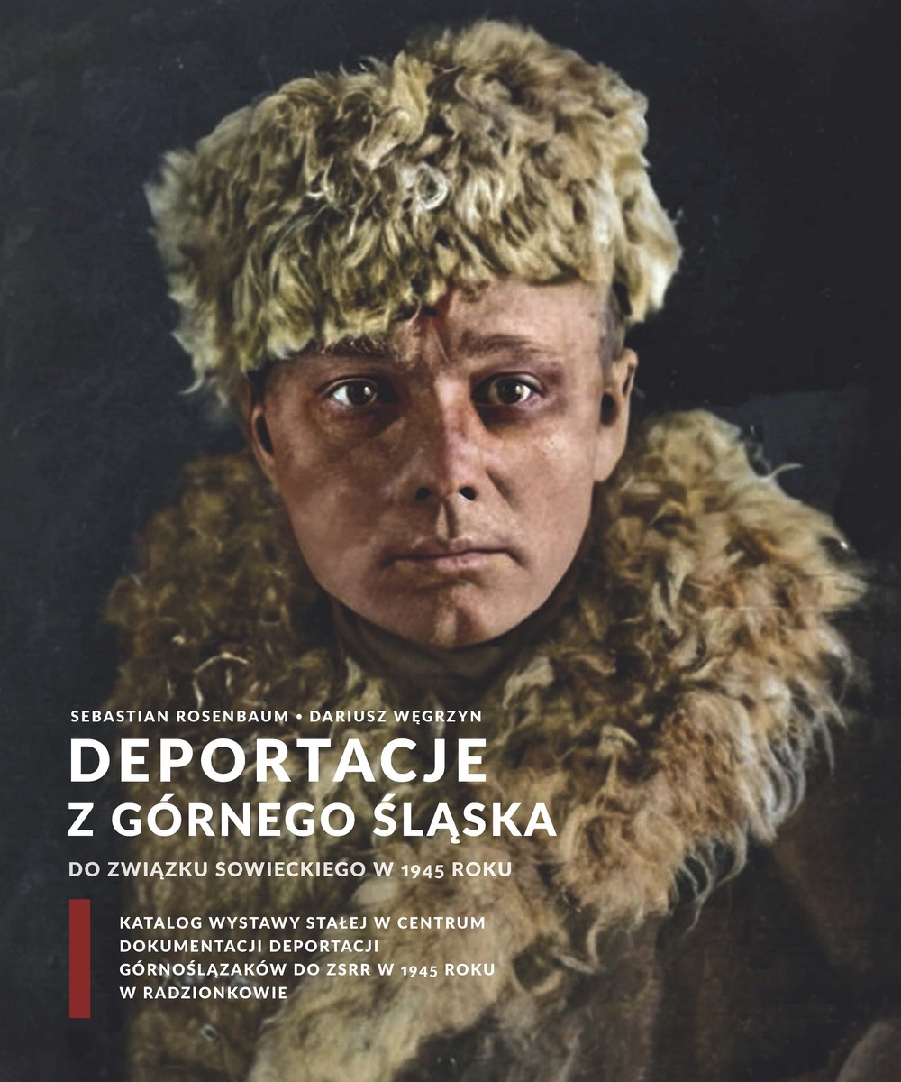 Deportacje z Górnego Śląska do Związku Sowieckiego w 1945 roku. Katalog wystawy stałej w Centrum Dokumentacji Deportacji Górnoślązaków do ZSRR w 1945 roku w Radzionkowie