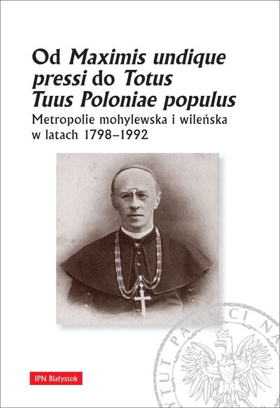 Okładka: Od Maximis undique pressi do Totus Tuus Poloniae populus. Metropolie mohylewska i wileńska w latach 1798–1992