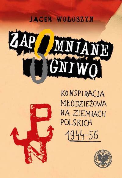 Zapomniane ogniwo. Konspiracyjne organizacje młodzieżowe na ziemiach polskich w latach 1944/45-1956