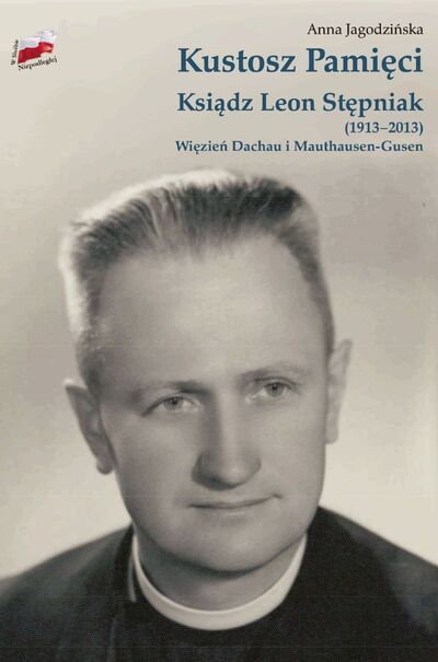 Kustosz Pamięci. Ksiądz Leon Stępniak (1913−2013). Więzień Dachau i Mauthausen-Gusen