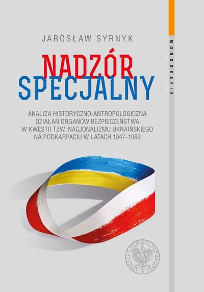 Nadzór specjalny. Analiza historyczno-antropologiczna działań organów bezpieczeństwa w kwestii tzw. nacjonalizmu ukraińskiego na Podkarpaciu w latach 1947–1989