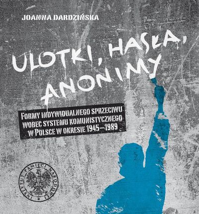 Ulotki, hasła, anonimy. Formy indywidualnego sprzeciwu wobec systemu komunistycznego w Polsce w okresie 1945–1989