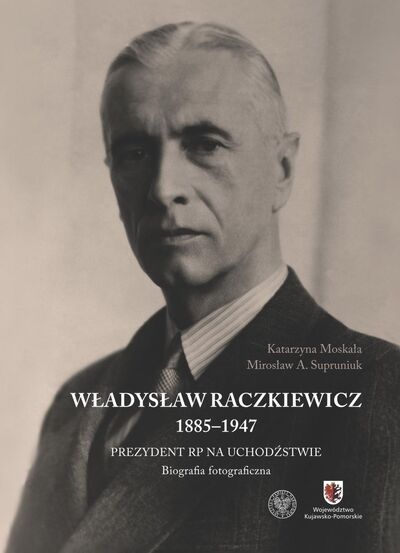 Władysław Raczkiewicz (1885–1947). Prezydent RP na Uchodźstwie. Biografia fotograficzna