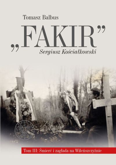 „Fakir” Sergiusz Kościałkowski, t. 3: Śmierć i zagłada na Wileńszczyźnie