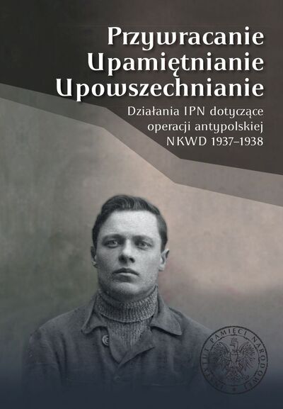 Przywracanie, Upamiętnianie, Upowszechnianie. Działania IPN dotyczące operacji antypolskiej NKWD 1937-1938