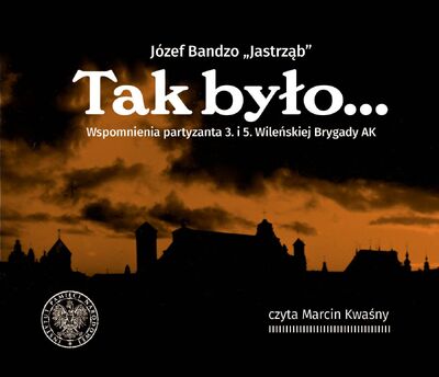 Audiobook: Tak było. Wspomnienia partyzanta 3. i 5. Wileńskiej Brygady AK Józefa Bandzo ps. „Jastrząb”