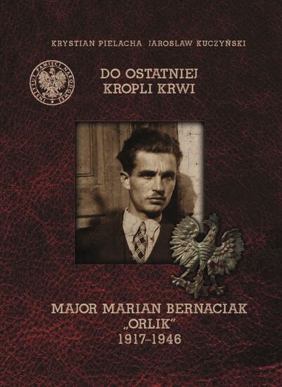 Do ostatniej kropli krwi. Major Marian Bernaciak „Orlik” 1917–1946