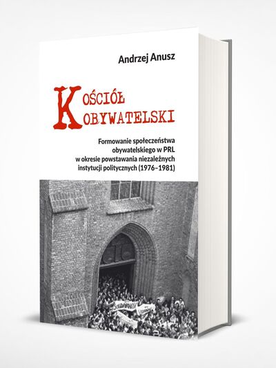 „Kościół Obywatelski. Formowanie społeczeństwa obywatelskiego w PRL w okresie powstawania niezależnych instytucji politycznych (1976–1981)”
