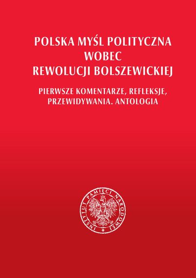 Polska myśl polityczna wobec rewolucji bolszewickiej. Pierwsze komentarze, refleksje, przewidywania. Antologia