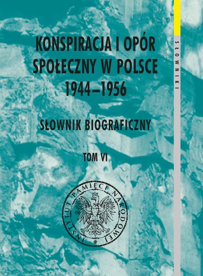 Konspiracja i opór społeczny w Polsce 1944–1956. Słownik biograficzny, t. VI