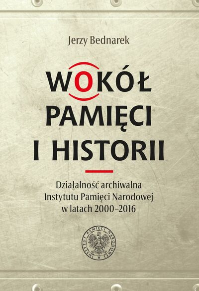 Wokół pamięci i historii. Działalność archiwalna Instytutu Pamięci Narodowej w latach 2000–2016