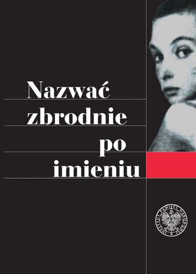 Nazwać zbrodnie po imieniu. Ustalenia Komisji Ścigania Zbrodni przeciwko Narodowi Polskiemu w sprawie zbrodni z okresu II wojny światowej