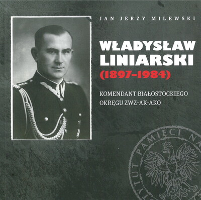Władysław Liniarski (1897–1984). Komendant Białostockiego Okręgu ZWZ-AK-AKO