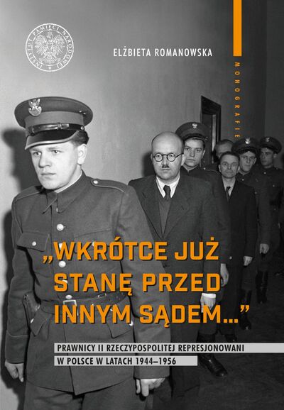 „Wkrótce już stanę przed innym sądem&quot;. Prawnicy II Rzeczypospolitej represjonowani w Polsce w latach 1944–1956
