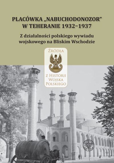 Placówka „Nabuchodonozor" w Teheranie 1932–1937. Z działalności polskiego wywiadu wojskowego na Bliskim Wschodzie. Wybór źródeł