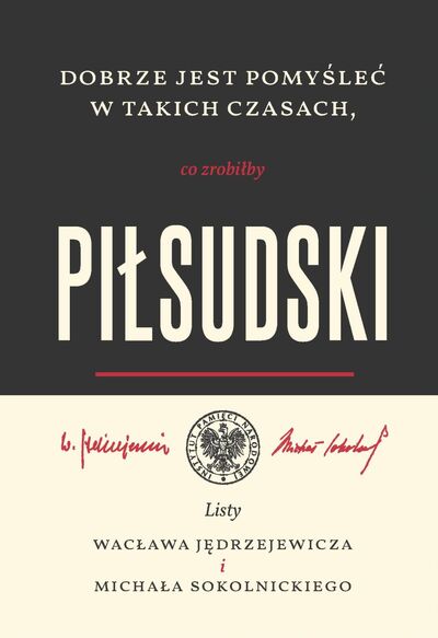 „Dobrze jest pomyśleć w takich czasach, co zrobiłby Piłsudski”. Listy Wacława Jędrzejewicza i Michała Sokolnickiego