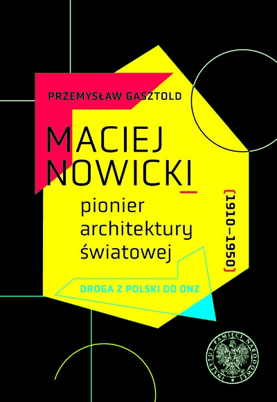 Maciej Nowicki (1910-1950) - pionier architektury światowej. Droga z Polski do ONZ