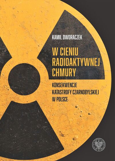 Kamil Dworaczek, W cieniu radioaktywnej chmury. Konsekwencje katastrofy czarnobylskiej w Polsce, Wrocław–Warszawa 2022
