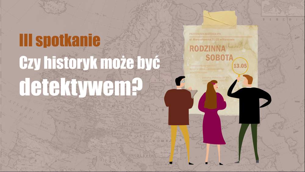 III Warsztaty „Czy historyk może być detektywem?” w ramach cyklu „Rodzinna sobota” – Warszawa, 13 maja 2023