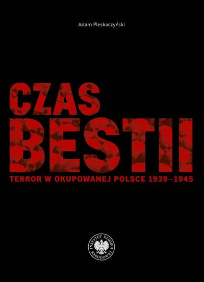 Czas bestii. Terror w okupowanej Polsce 1939–1945