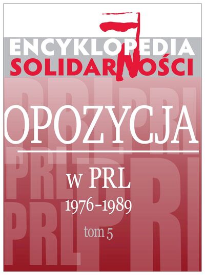 Encyklopedia Solidarności. Opozycja w PRL 1976-1989, tom 5