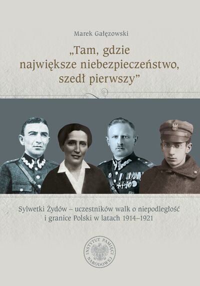 „Tam, gdzie największe niebezpieczeństwo, szedł pierwszy”. Sylwetki Żydów – uczestników walk o niepodległość i granice Polski w latach 1914–1921