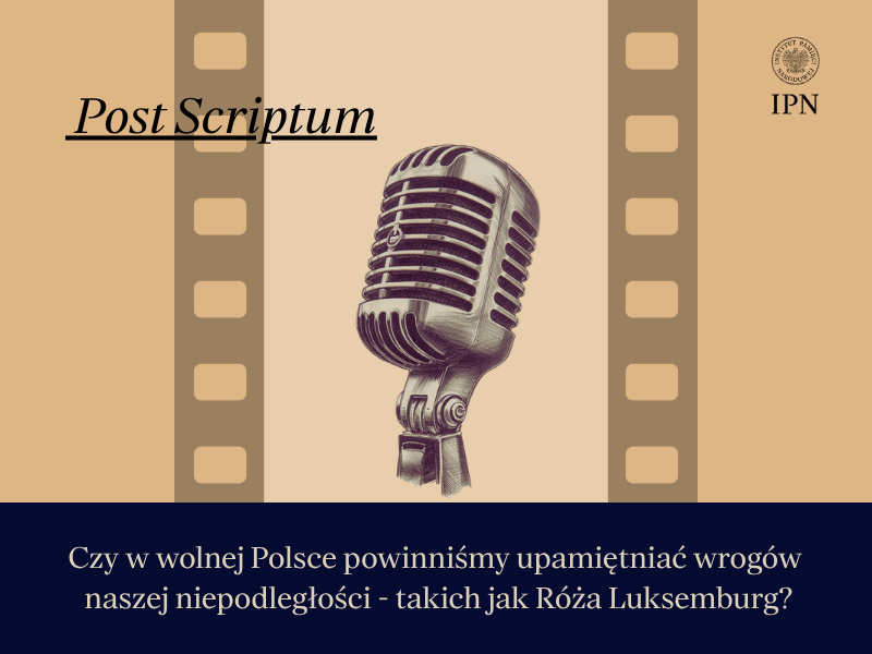 Podcast: Post Scriptum. Czy w wolnej Polsce powinniśmy upamiętniać wrogów naszej niepodległości – takich jak Róża Luksemburg?