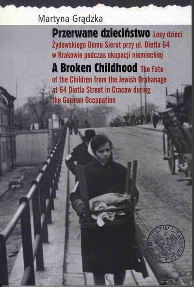 A Broken Childhood. The Fate of the Children from the Jewish Orphanage at 64 Dietla Street in Cracow during the German Occupation / Przerwane dzieciństwo. Losy dzieci Żydowskiego