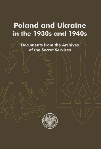 Poland and Ukraine in the 1930s and 1940s. Documents from the Archives of the Secret Services; Selection and edition by Jerzy Bednarek, Diana Boyko, Wanda Chudzik,